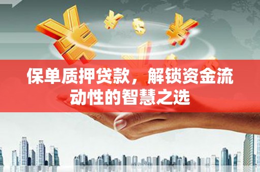 平和保单质押贷款，解锁资金流动性的智慧之选