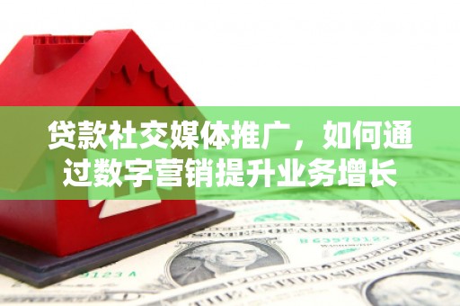 平和贷款社交媒体推广，如何通过数字营销提升业务增长