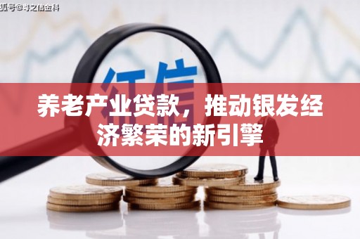 平和养老产业贷款，推动银发经济繁荣的新引擎
