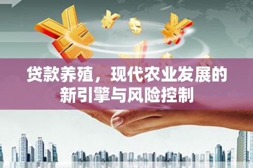 平和贷款养殖，现代农业发展的新引擎与风险控制