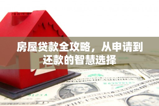 平和房屋贷款全攻略，从申请到还款的智慧选择