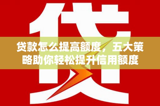 平和贷款怎么提高额度，五大策略助你轻松提升信用额度