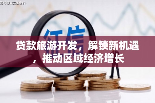 平和贷款旅游开发，解锁新机遇，推动区域经济增长