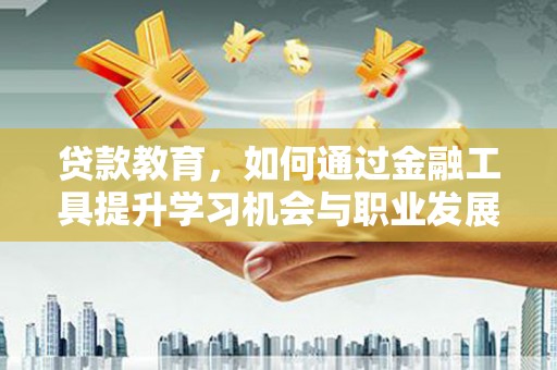 平和贷款教育，如何通过金融工具提升学习机会与职业发展