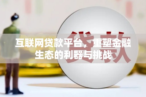 平和互联网贷款平台，重塑金融生态的利器与挑战