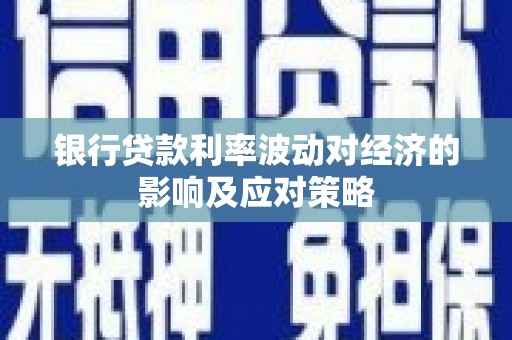 平和银行贷款利率波动对经济的影响及应对策略