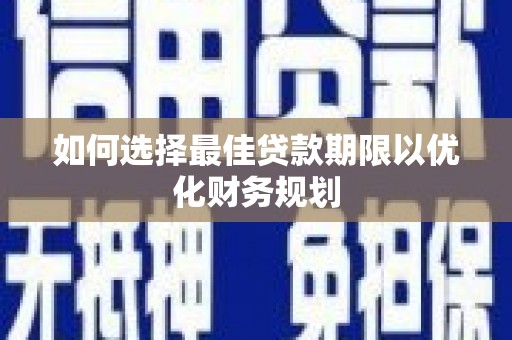 平和如何选择最佳贷款期限以优化财务规划