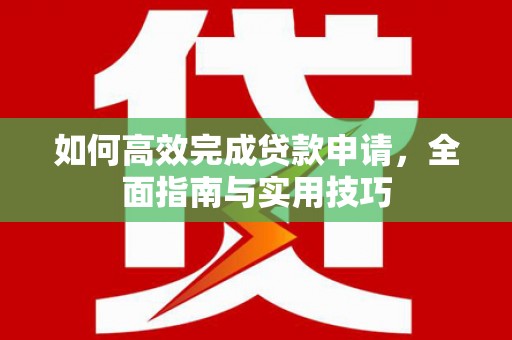 平和如何高效完成贷款申请，全面指南与实用技巧