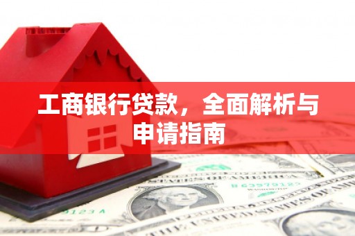 平和工商银行贷款，全面解析与申请指南