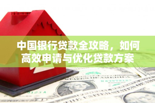 平和中国银行贷款全攻略，如何高效申请与优化贷款方案